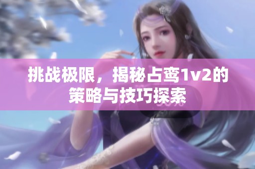 挑战极限，揭秘占鸾1v2的策略与技巧探索