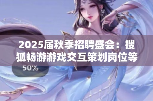 2025届秋季招聘盛会：搜狐畅游游戏交互策划岗位等你来挑战