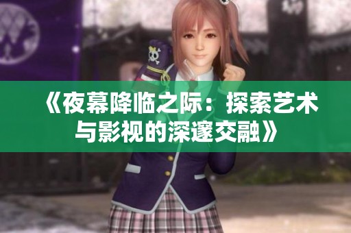 《夜幕降临之际：探索艺术与影视的深邃交融》