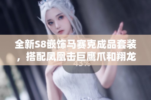 全新S8嵌饰马赛克成品套装，搭配凤凰击巨鹰爪和翔龙脚