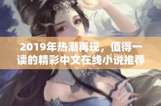 2019年热潮再现，值得一读的精彩中文在线小说推荐