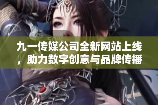 九一传媒公司全新网站上线，助力数字创意与品牌传播