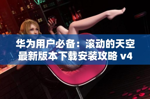 华为用户必备：滚动的天空最新版本下载安装攻略 v4.7
