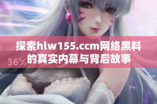 探索hlw155.ccm网络黑料的真实内幕与背后故事