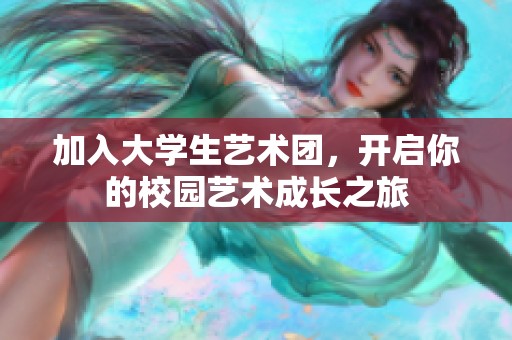 加入大学生艺术团，开启你的校园艺术成长之旅