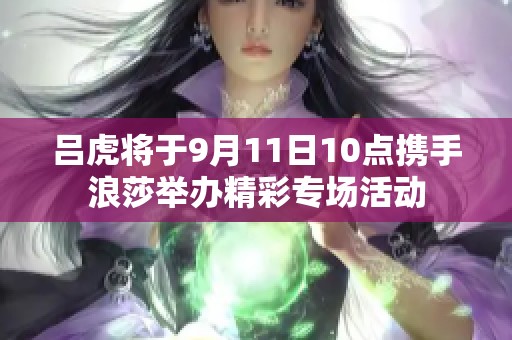 吕虎将于9月11日10点携手浪莎举办精彩专场活动