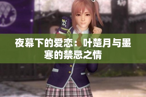 夜幕下的爱恋：叶楚月与墨寒的禁忌之情