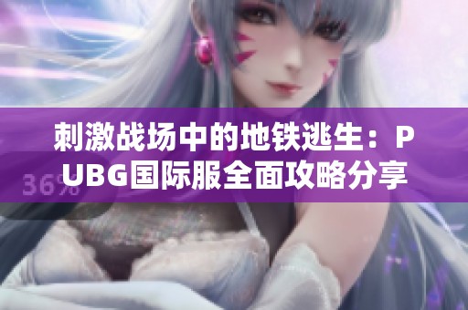 刺激战场中的地铁逃生：PUBG国际服全面攻略分享