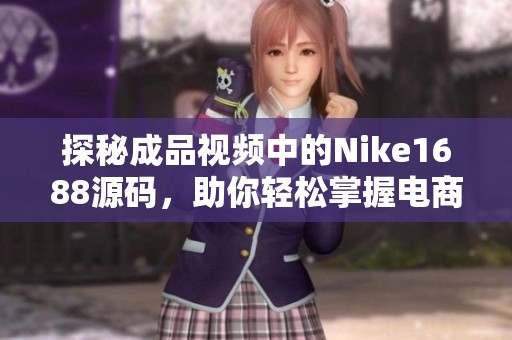 探秘成品视频中的Nike1688源码，助你轻松掌握电商技巧