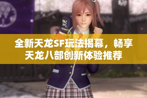全新天龙SF玩法揭幕，畅享天龙八部创新体验推荐