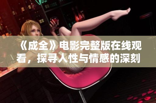 《成全》电影完整版在线观看，探寻人性与情感的深刻故事