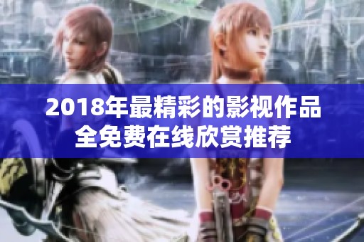 2018年最精彩的影视作品全免费在线欣赏推荐
