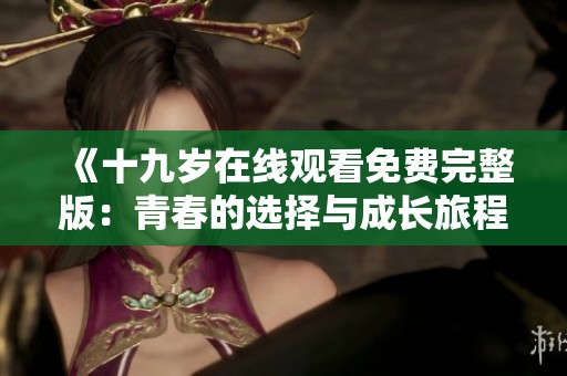 《十九岁在线观看免费完整版：青春的选择与成长旅程》