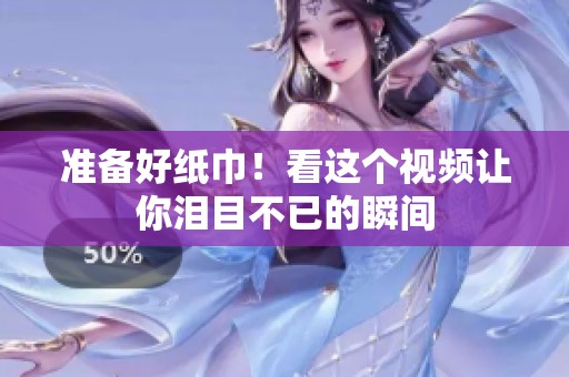 准备好纸巾！看这个视频让你泪目不已的瞬间