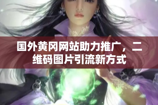 国外黄冈网站助力推广，二维码图片引流新方式
