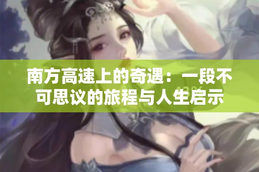 南方高速上的奇遇：一段不可思议的旅程与人生启示