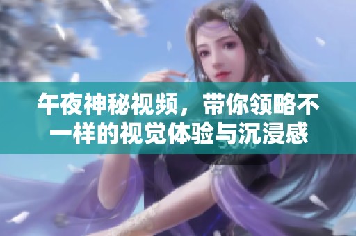 午夜神秘视频，带你领略不一样的视觉体验与沉浸感