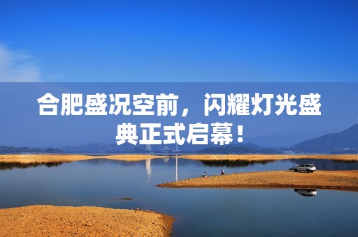 合肥盛况空前，闪耀灯光盛典正式启幕！