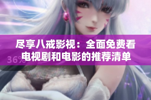 尽享八戒影视：全面免费看电视剧和电影的推荐清单
