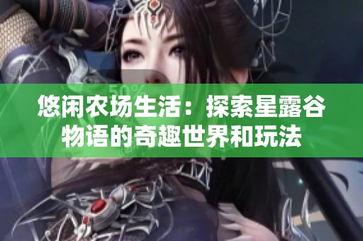 悠闲农场生活：探索星露谷物语的奇趣世界和玩法