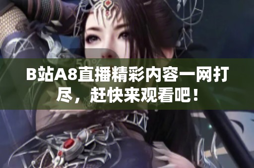 B站A8直播精彩内容一网打尽，赶快来观看吧！