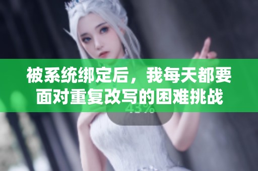 被系统绑定后，我每天都要面对重复改写的困难挑战