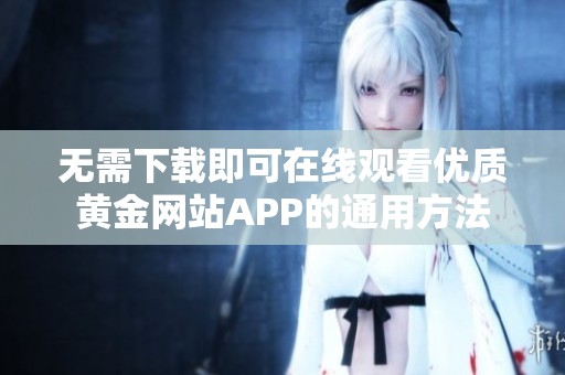 无需下载即可在线观看优质黄金网站APP的通用方法