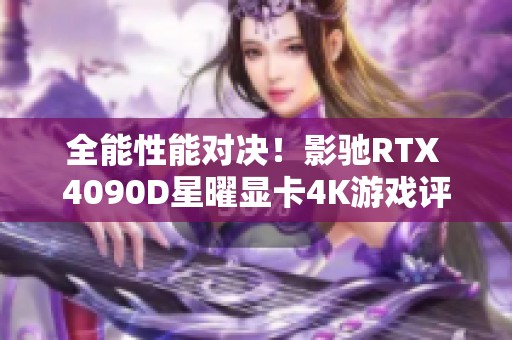 全能性能对决！影驰RTX 4090D星曜显卡4K游戏评测详解