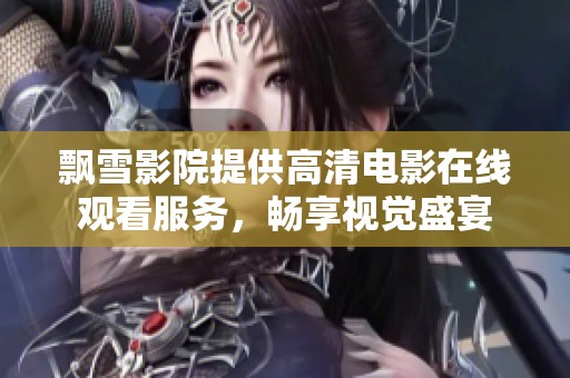 飘雪影院提供高清电影在线观看服务，畅享视觉盛宴