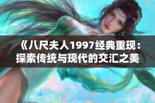 《八尺夫人1997经典重现：探索传统与现代的交汇之美》