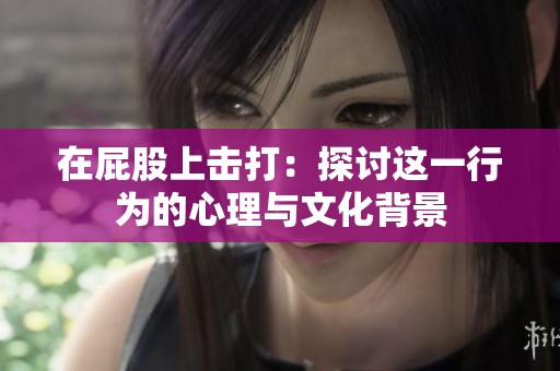 在屁股上击打：探讨这一行为的心理与文化背景