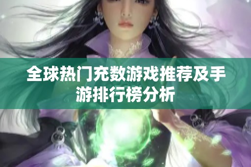 全球热门充数游戏推荐及手游排行榜分析
