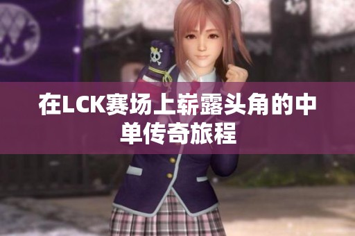 在LCK赛场上崭露头角的中单传奇旅程