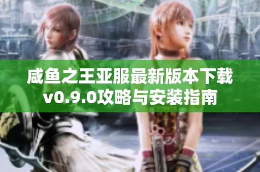 咸鱼之王亚服最新版本下载v0.9.0攻略与安装指南
