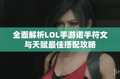 全面解析LOL手游诺手符文与天赋最佳搭配攻略