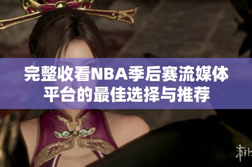 完整收看NBA季后赛流媒体平台的最佳选择与推荐