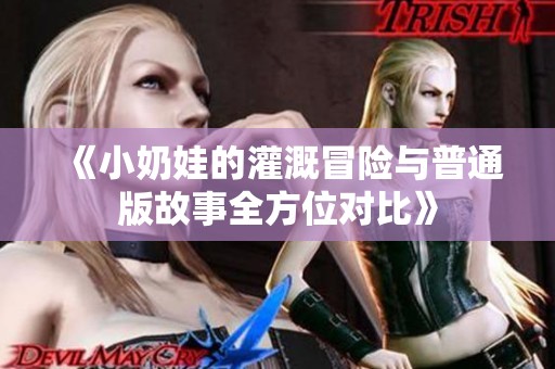 《小奶娃的灌溉冒险与普通版故事全方位对比》
