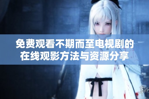 免费观看不期而至电视剧的在线观影方法与资源分享