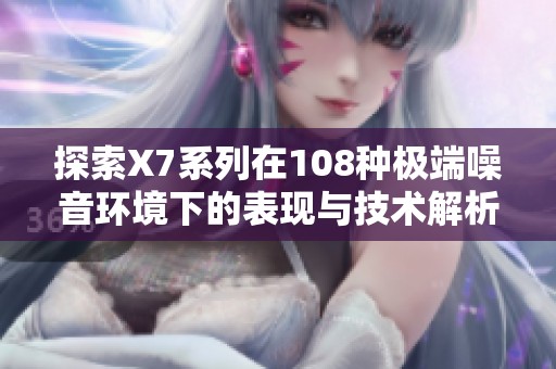 探索X7系列在108种极端噪音环境下的表现与技术解析