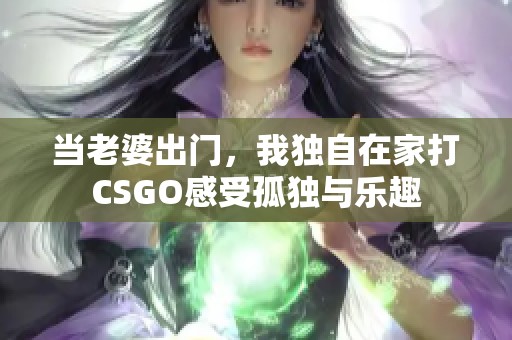 当老婆出门，我独自在家打CSGO感受孤独与乐趣