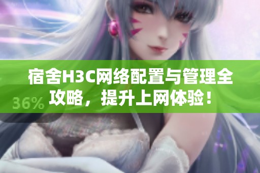 宿舍H3C网络配置与管理全攻略，提升上网体验！