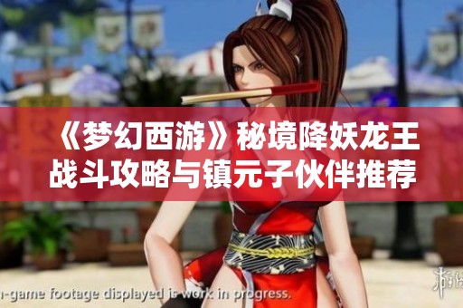 《梦幻西游》秘境降妖龙王战斗攻略与镇元子伙伴推荐