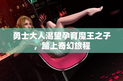 勇士大人渴望孕育魔王之子，踏上奇幻旅程