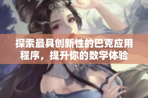 探索最具创新性的巴克应用程序，提升你的数字体验