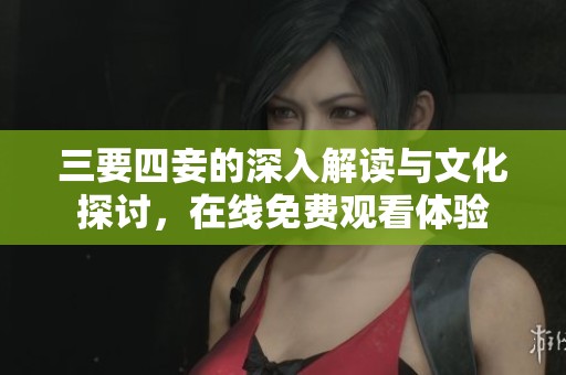 三要四妾的深入解读与文化探讨，在线免费观看体验