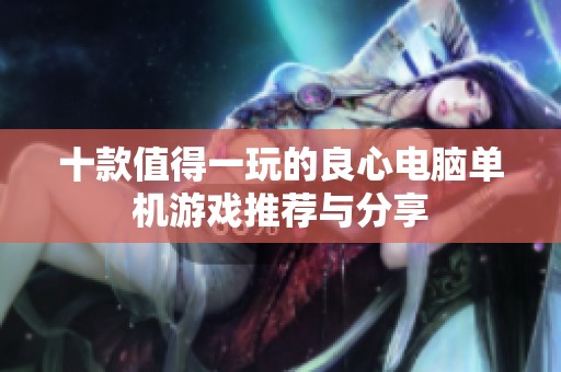 十款值得一玩的良心电脑单机游戏推荐与分享