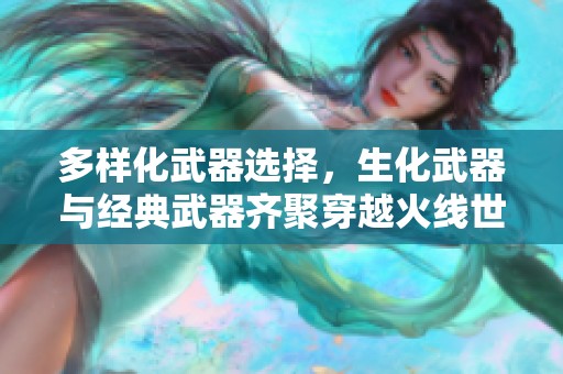 多样化武器选择，生化武器与经典武器齐聚穿越火线世界