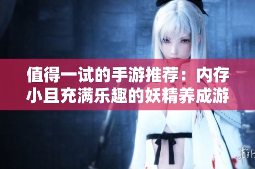 值得一试的手游推荐：内存小且充满乐趣的妖精养成游戏