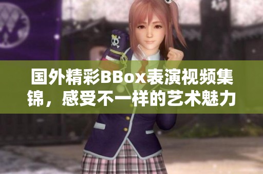 国外精彩BBox表演视频集锦，感受不一样的艺术魅力