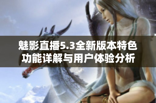 魅影直播5.3全新版本特色功能详解与用户体验分析
